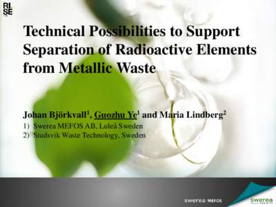 Technical Possibilities to Support Separation of Radioactive Elements from Metallic Waste Johan Björkvall1, Guozhu Ye1 and Maria Lindberg2 1) Swerea MEFOS AB, Luleå Sweden 2) Studsvik Waste Technology, Sweden