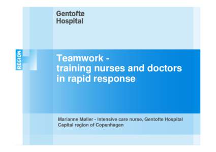 Teamwork training nurses and doctors in rapid response Marianne Møller - Intensive care nurse, Gentofte Hospital Capital region of Copenhagen