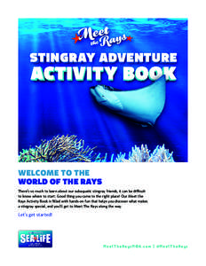 WELCOME TO THE WORLD OF THE RAYS There’s so much to learn about our subaquatic stingray friends, it can be difficult to know where to start. Good thing you came to the right place! Our Meet the Rays Activity Book is fi