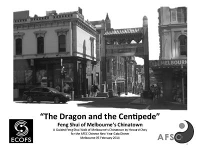 “The	
  Dragon	
  and	
  the	
  Cen/pede”	
  	
  	
   Feng	
  Shui	
  of	
  Melbourne’s	
  Chinatown	
   A	
  Guided	
  Feng	
  Shui	
  Walk	
  of	
  Melbourne’s	
  Chinatown	
  by	
  Howard	