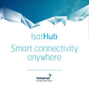 Smart connectivity anywhere Powered by Inmarsat’s global 3G satellite network IsatHub : smart connectivity anywhere