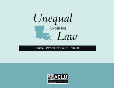 UNEQUAL UNDER THE LAW Racial Profiling In Louisiana I. INTRODUCTION................................................................................ 5 II. WHAT IS RACIAL PROFILING? .....................................