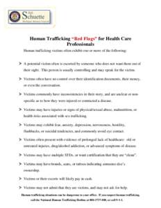 Human Trafficking “Red Flags” for Health Care Professionals Human trafficking victims often exhibit one or more of the following:  A potential victim often is escorted by someone who does not want them out of thei