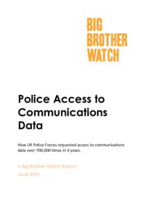 Police Access to Communications Data How UK Police Forces requested access to communications data over 700,000 times in 3 years. A Big Brother Watch Report