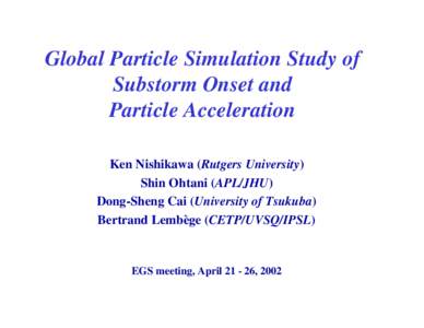 Global Particle Simulation Study of Substorm Onset and Particle Acceleration Ken Nishikawa (Rutgers University) Shin Ohtani (APL/JHU) Dong-Sheng Cai (University of Tsukuba)