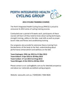 2013 CYCLING TRAINING COURSES The Perth Integrated Health Cycling Group (PIHCG) is proud to announce its 2013 series of cycling training courses. Conducted over a period of 8 weeks each, participants of these courses wil