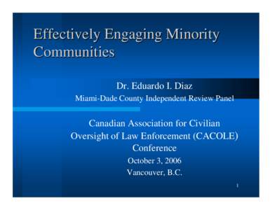 Effectively Engaging Minority Communities Dr. Eduardo I. Diaz Miami-Dade County Independent Review Panel  Canadian Association for Civilian