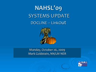 NAHSL’09 SYSTEMS UPDATE DOCLINE – LinkOut Monday, October 26, 2009 Mark Goldstein, NN/LM NER