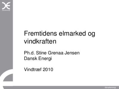 Fremtidens elmarked og vindkraften Ph.d. Stine Grenaa Jensen Dansk Energi  Vindtræf 2010