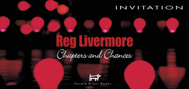 I N V I TAT I O N  Reg Livermore Chapters and Chances  Hardie Grant Books have the pleasure of inviting