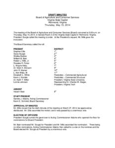 DRAFT MINUTES Board of Agriculture and Consumer Services Virginia State Capitol Richmond, Virginia Thursday, May 15, 2014 The meeting of the Board of Agriculture and Consumer Services (Board) convened at 9:00 a.m. on