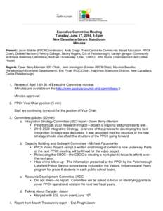 Executive Committee Meeting Tuesday, June 17, 2014, 1-3 pm New Canadians Centre Boardroom Minutes Present: Jason Stabler (PPCII Coordinator), Andy Cragg (Trent Centre for Community Based Education, PPCII Chair), Debbie H