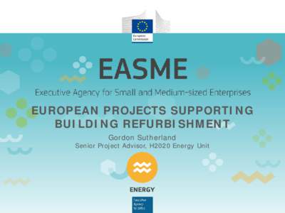 EUROPEAN PROJECTS SUPPORTING BUILDING REFURBISHMENT Gordon Sutherland Senior Project Advisor, H2020 Energy Unit