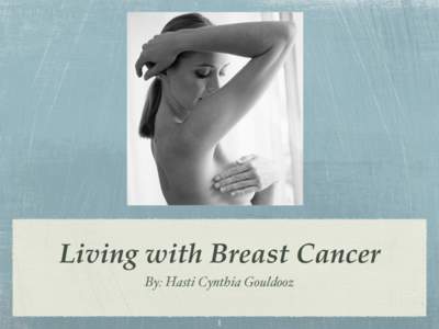 Living with Breast Cancer! By: Hasti Cynthia Gouldooz! 1! What is Breast Cancer?! !   Breast cancer starts in the cells of the breast!