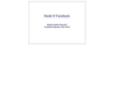 Node @ Facebook Robert Kieffer (‘Broofa’) Facebook Engineer, Chat Team JS Vitae • 12 Years developing web apps