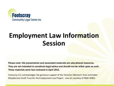 Employment Law Information Session Please note: this presentation and associated materials are educational resources. They are not intended to constitute legal advice and should not be relied upon as such. These material