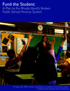 Fund the Student:  A Plan to Fix Rhode Island’s Broken Public School Finance System  A report by Public Impact, initiated by a coalition of municipal leaders