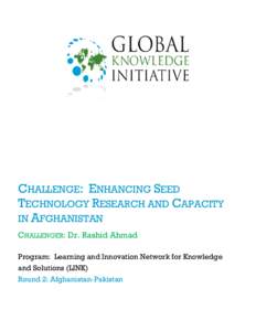 CHALLENGE: ENHANCING SEED TECHNOLOGY RESEARCH AND CAPACITY IN AFGHANISTAN CHALLENGER: Dr. Rashid Ahmad Program: Learning and Innovation Network for Knowledge and Solutions (LINK)