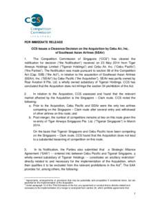 FOR IMMEDIATE RELEASE CCS Issues a Clearance Decision on the Acquisition by Cebu Air, Inc, of Southeast Asian Airlines (SEAir) 1. The Competition Commission of Singapore (“CCS”) has cleared the notification for decis