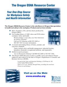 The Oregon OSHA Resource Center Your One-Stop Source for Workplace Safety and Health Information The Oregon OSHA Resource Center is the only library in Oregon that specializes in health and safety in the workplace. Produ