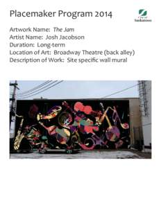 Placemaker Program 2014 Artwork Name: The Jam Artist Name: Josh Jacobson Duration: Long-term Location of Art: Broadway Theatre (back alley) Description of Work: Site specific wall mural