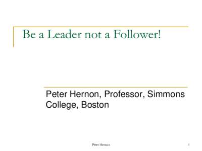 Be a Leader not a Follower!  Peter Hernon, Professor, Simmons College, Boston  Peter Hernon