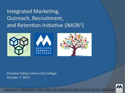 Integrated	
  Marke,ng,	
   Outreach,	
  Recruitment,	
   and	
  Reten,on	
  Ini,a,ve	
  (IMOR2)	
   Paradise	
  Valley	
  Community	
  College	
   October	
  7,	
  2013	
  	
  