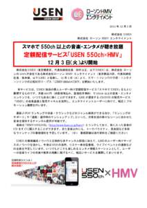 2013 年 12 月 3 日 株式会社 USEN 株式会社 ローソン HMV エンタテイメント スマホで 550ch 以上の音楽・エンタメが聴き放題