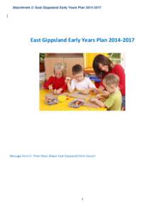 Attachment 2: East Gippsland Early Years Plan[removed]East Gippsland Early Years Plan[removed]Message from Cr. Peter Neal, Mayor East Gippsland Shire Council