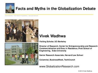Facts and Myths in the Globalization Debate Duke University – Pratt School of Engineering – www.pratt.duke.edu Vivek Wadhwa Visiting Scholar, UC-Berkeley Director of Research, Center for Entrepreneurship and Research