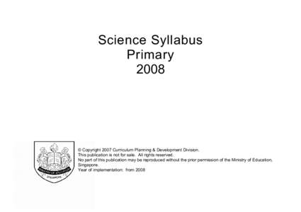 Science Syllabus Primary 2008 © Copyright 2007 Curriculum Planning & Development Division. This publication is not for sale. All rights reserved.