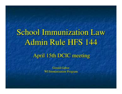 School Immunization Law Admin Rule HFS 144 April 15th DCIC meeting Gerald Gabor WI Immunization Program