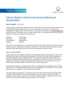 Liberty Global to Hold Annual General Meeting of Shareholders Denver, Colorado – June 9, 2016: Liberty Global plc (“Liberty Global”) (NASDAQ: LBTYA, LBTYB, LBTYK, LILA and LILAK) will be holding its 2016 Annual Gen