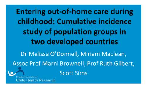Entering out-of-home care during childhood: Cumulative incidence study of population groups in two developed countries Dr Melissa O’Donnell, Miriam Maclean, Assoc Prof Marni Brownell, Prof Ruth Gilbert,