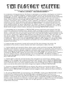 The Factory Waiver The Factory, LLC Customer Release of Liability and Assumption of Risk ****THIS IS A CONTRACT - READ BEFORE SIGNING**** In consideration of being permitted by The Factory to participate in its activitie