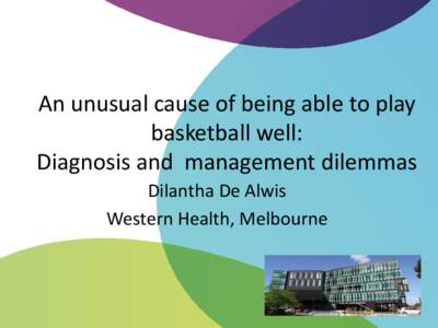 An unusual cause of being able to play basketball well: Diagnosis and management dilemmas Dilantha De Alwis Western Health, Melbourne
