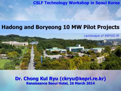 CSLF Technology Workshop in Seoul Korea  Hadong and Boryeong 10 MW Pilot Projects Landscape of KEP CO R I  Dr. Chong Kul Ryu ([removed])