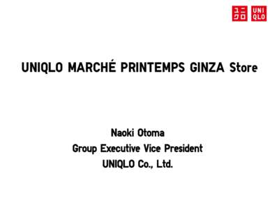 UNIQLO MARCHÉ PRINTEMPS GINZA Store  Naoki Otoma Group Executive Vice President UNIQLO Co., Ltd.