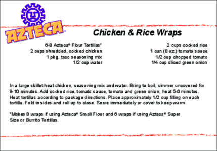 Chicken & Rice Wraps 6-8 Azteca® Flour Tortillas* 2 cups shredded, cooked chicken 1 pkg. taco seasoning mix 1/2 cup water