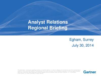 Analyst Relations Regional Briefing Egham, Surrey July 30, 2014  This presentation, including any supporting materials, is owned by Gartner, Inc. and/or its affiliates and is for the sole use of the intended Gartner