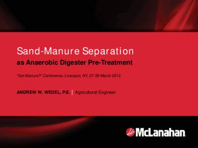 Sand-Manure Separation as Anaerobic Digester Pre-Treatment “Got Manure?” Conference, Liverpool, NY, 27-29 March 2012 ANDREW W. WEDEL, P.E. | Agricultural Engineer