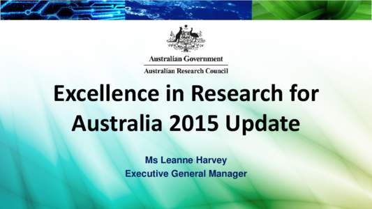 Excellence in Research for Australia 2015 Update Ms Leanne Harvey Executive General Manager  Introduction