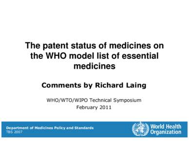 The patent status of medicines on the WHO model list of essential medicines Comments by Richard Laing WHO/WTO/WIPO Technical Symposium February 2011