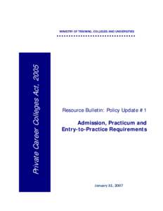 Private Career Colleges Act, 2005  MINISTRY OF TRAINING, COLLEGES AND UNIVERSITIES Resource Bulletin: Policy Update #1 Admission, Practicum and