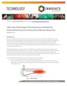 CONTACT: ROBERT CARRUTHERS • [removed] • [removed]  JAGD: New Well Design & Thermal Recovery Method for Enhanced Recovery from Heavy Oil and Bitumen Reservoirs TECH ID #: 729.1