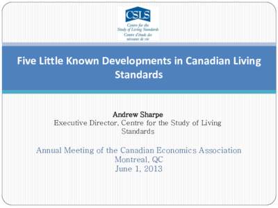 Five Little Known Developments in Canadian Living Standards Andrew Sharpe Executive Director, Centre for the Study of Living Standards