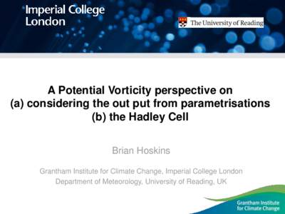 A Potential Vorticity perspective on (a) considering the out put from parametrisations (b) the Hadley Cell Brian Hoskins Grantham Institute for Climate Change, Imperial College London Department of Meteorology, Universit