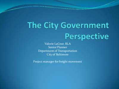 Valorie LaCour, RLA Senior Planner Department of Transportation City of Baltimore Project manager for freight movement