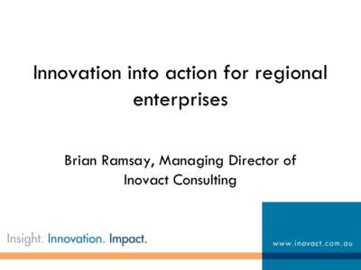 Innovation into action for regional enterprises Brian Ramsay, Managing Director of Inovact Consulting  Setting the stage for change