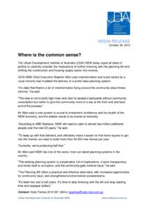MEDIA RELEASE October 30, 2013 Where is the common sense? The Urban Development Institute of Australia (UDIA) NSW today urged all sides of politics to carefully consider the implications of further tinkering with the pla